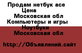Продам нетбук асеr › Цена ­ 3 000 - Московская обл. Компьютеры и игры » Ноутбуки   . Московская обл.